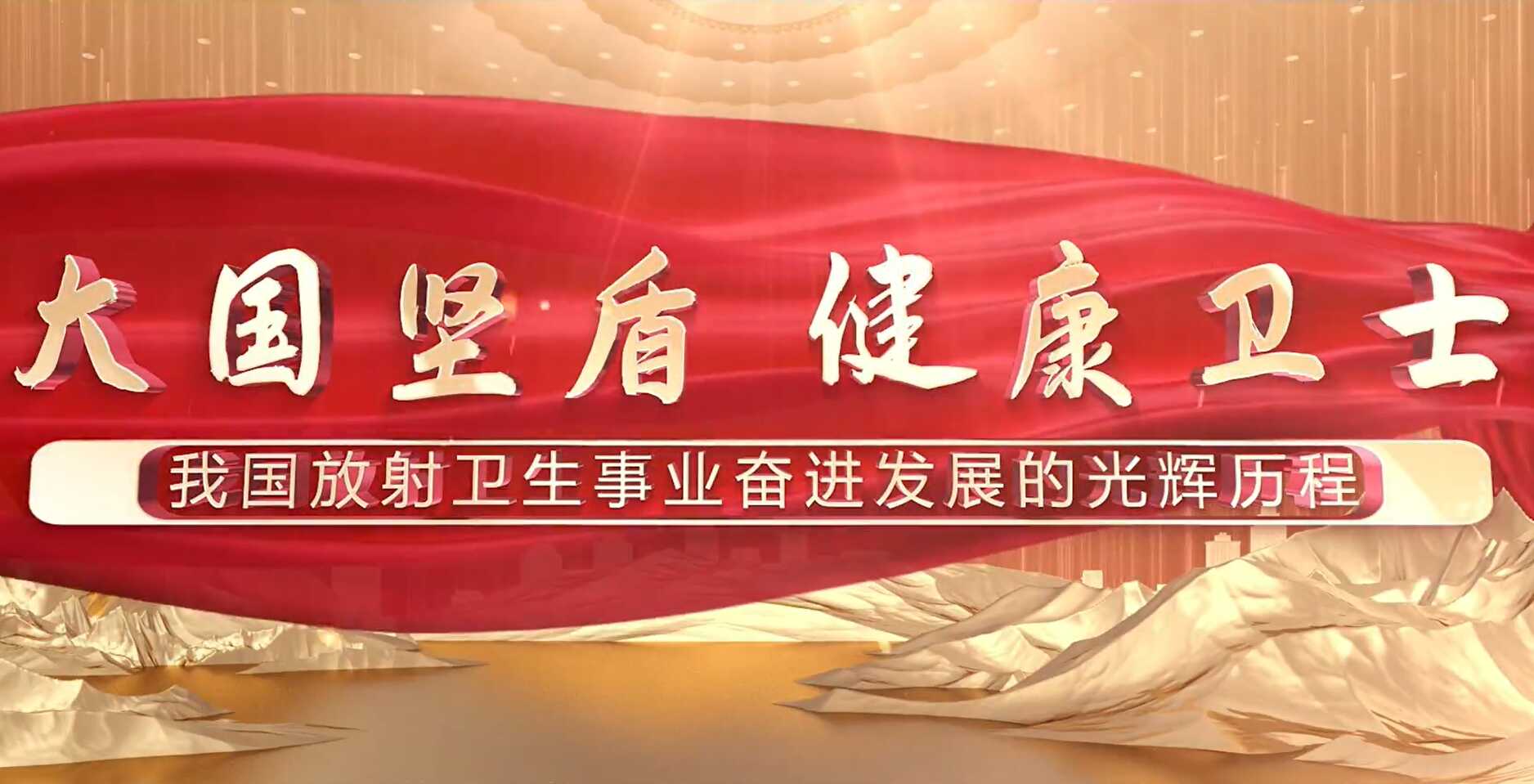 视频片《大国坚盾 健康卫士——我国放射卫生事业奋进发展的...